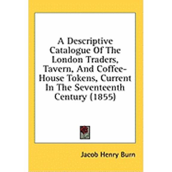 A Descriptive Catalogue Of The London Traders, Tavern, And Coffee-House Tokens, Current In The Seventeenth Century (1855) (Hardcover)