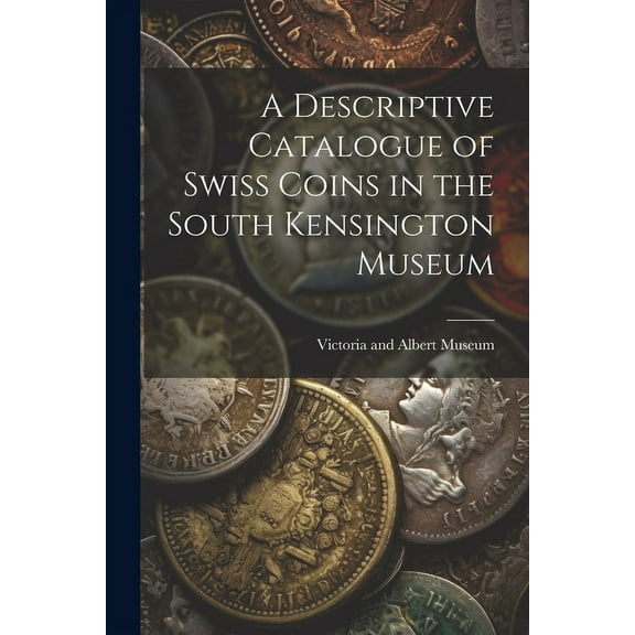 A Descriptive Catalogue of Swiss Coins in the South Kensington Museum (Paperback)