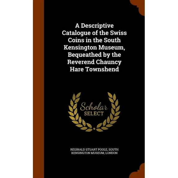 A Descriptive Catalogue of the Swiss Coins in the South Kensington Museum, Bequeathed by the Reverend Chauncy Hare Townshend (Hardcover)