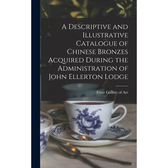 A Descriptive and Illustrative Catalogue of Chinese Bronzes Acquired During the Administration of John Ellerton Lodge, (Hardcover)