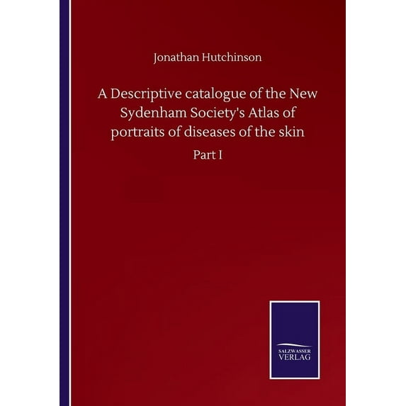 A Descriptive catalogue of the New Sydenham Society's Atlas of portraits of diseases of the skin: Part I, (Paperback)