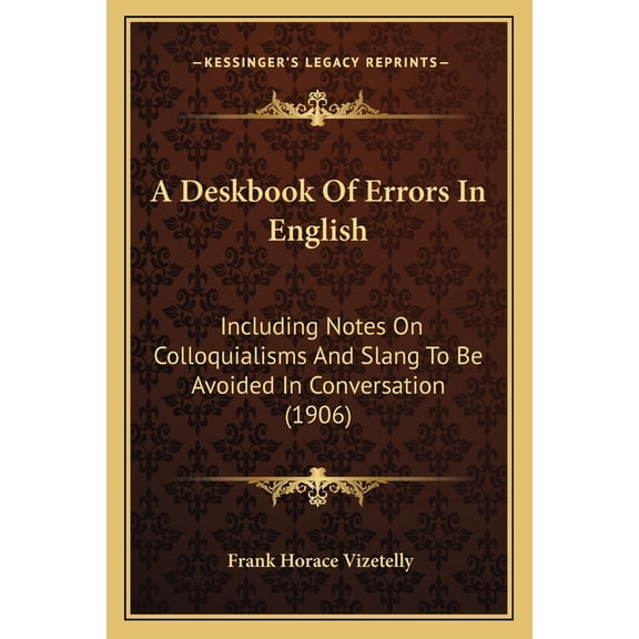 A Deskbook Of Errors In English : Including Notes On Colloquialisms And Slang To Be Avoided In Conversation (1906) (Paperback)