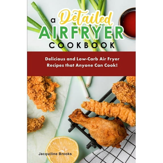 A Detailed Air Fryer Cookbook: Delicious and Low-Carb Air Fryer Recipes that Anyone Can Cook!, (Paperback)