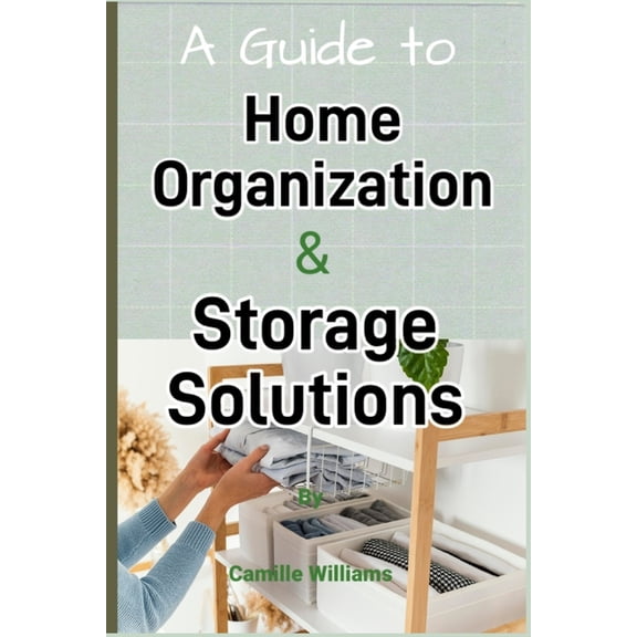A Detailed Guide to Home Organization and Storage Solutions (Paperback)