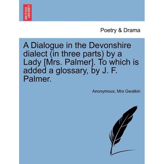 A Dialogue in the Devonshire Dialect (in Three Parts) by a Lady [Mrs. Palmer]. To Which Is Added a Glossary, by J. F. Palmer. (Paperback)