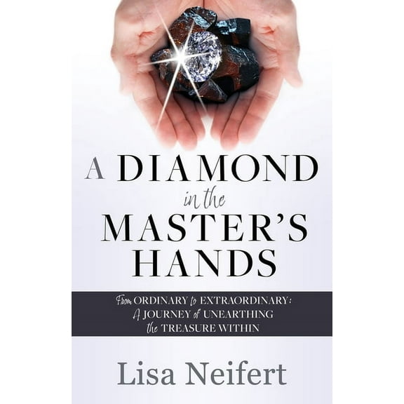 A Diamond in the Master's Hands: From Ordinary to Extraordinary: A Journey of Unearthing the Treasure Within, (Paperback)