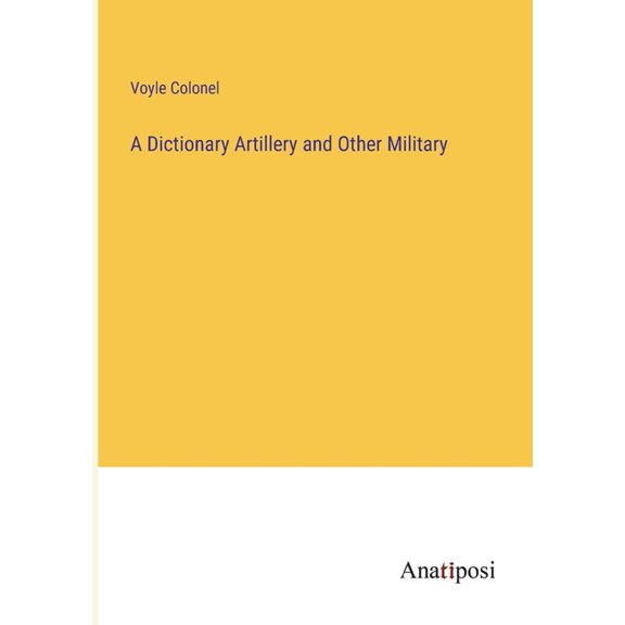 A Dictionary Artillery and Other Military, (Paperback)