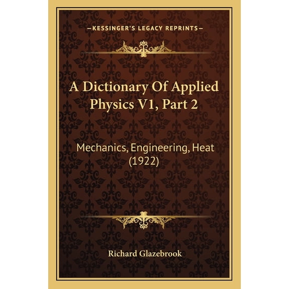 A Dictionary Of Applied Physics V1, Part 2 : Mechanics, Engineering, Heat (1922) (Paperback)