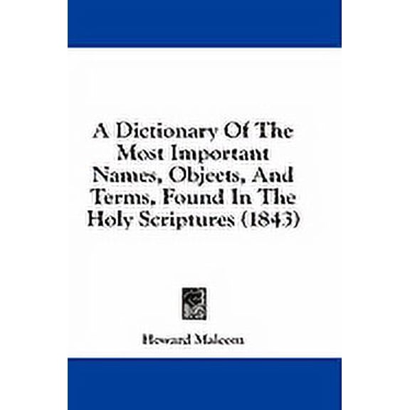 A Dictionary Of The Most Important Names, Objects, And Terms, Found In The Holy Scriptures (1843) (Paperback)