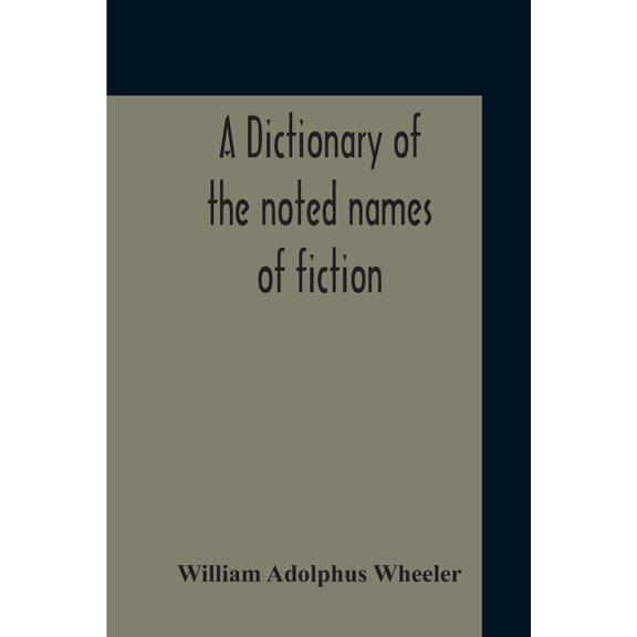 A Dictionary Of The Noted Names Of Fiction; Including Also Familiar Pseudonyms, Surnames, Bestowed On Eminent Men, And A, (Paperback)