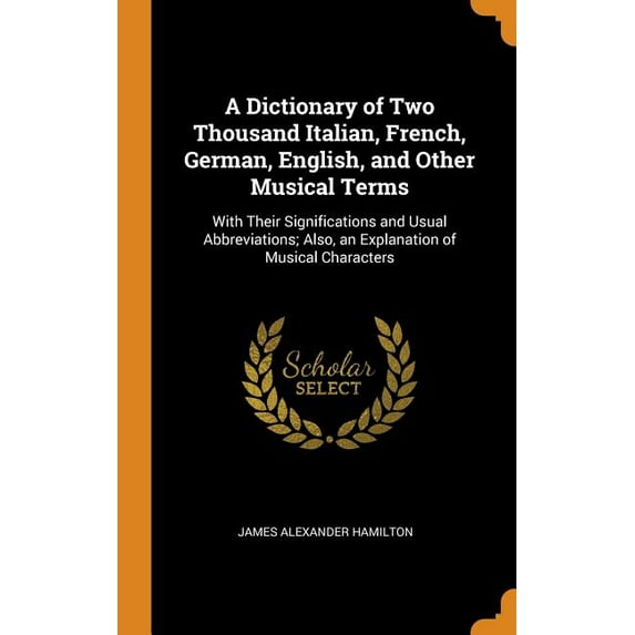 A Dictionary of Two Thousand Italian, French, German, English, and Other Musical Terms : With Their Significations and Usual Abbreviations; Also, an Explanation of Musical Characters (Hardcover)