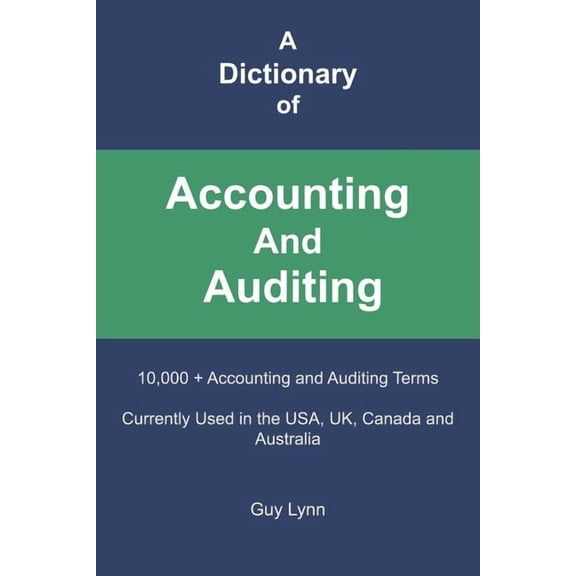 A Dictionary of Accounting And Auditing: 10,000 + Accounting and Auditing Terms Currently Used in the USA, UK, Canada and Australia