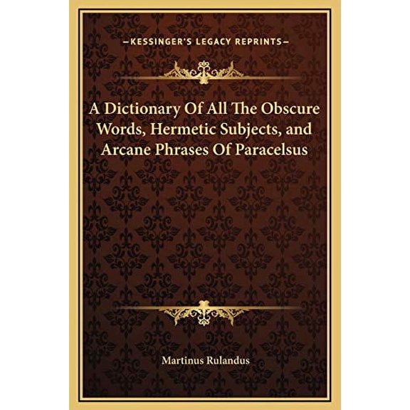 A Dictionary Of All The Obscure Words, Hermetic Subjects, and Arcane Phrases Of Paracelsus Hardcover 1169348246 9781169348240 Martinus Rulandus
