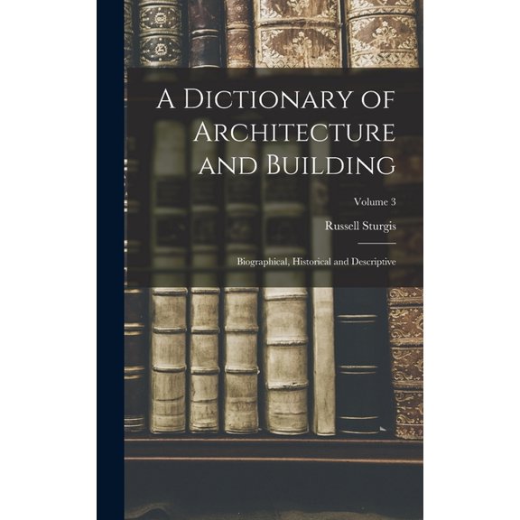 A Dictionary of Architecture and Building; Biographical, Historical and Descriptive; Volume 3, (Hardcover)