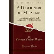 A Dictionary of Miracles Imitative, Realistic, and Dogmatic; With Illustrations Classic Reprint Paperback by Ebenezer Cobham Brewer