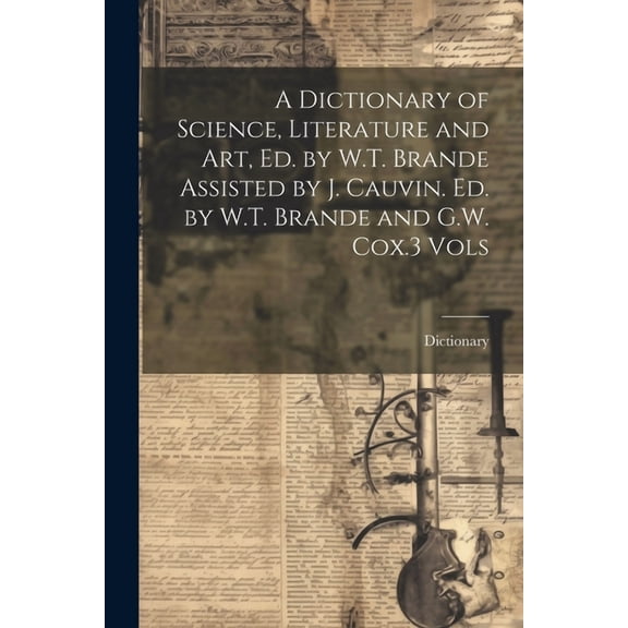 A Dictionary of Science, Literature and Art, Ed. by W.T. Brande Assisted by J. Cauvin. Ed. by W.T. Brande and G.W. Cox.3 Vols (Paperback)
