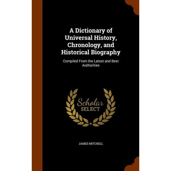 A Dictionary of Universal History, Chronology, and Historical Biography : Compiled From the Latest and Best Authorities (Hardcover)