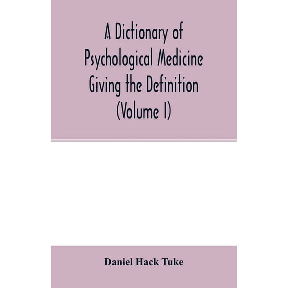A Dictionary of psychological medicine giving the definition, etymology and synonyms of the terms used in medical psycho, (Paperback)