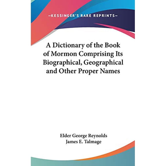 A Dictionary of the Book of Mormon Comprising Its Biographical, Geographical and Other Proper Names Hardcover 1432613502 9781432613501 Elder George Reynolds, James E. Talmage