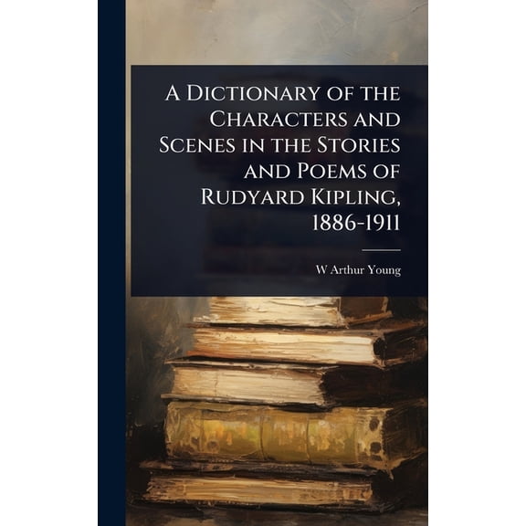 A Dictionary of the Characters and Scenes in the Stories and Poems of Rudyard Kipling, 1886-1911, (Hardcover)