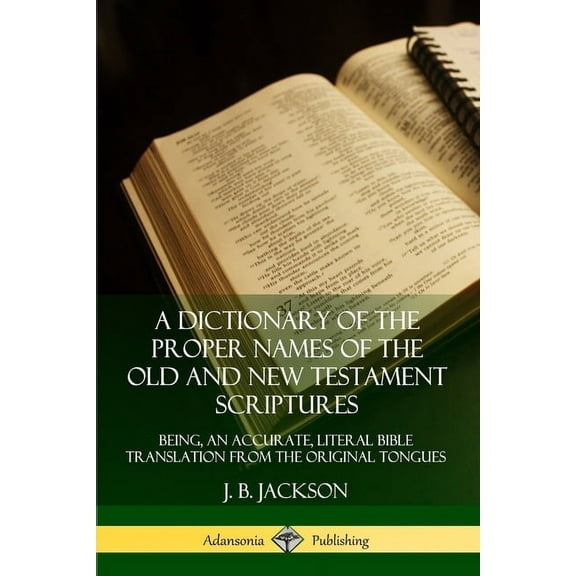 A Dictionary of the Proper Names of the Old and New Testament Scriptures: Being, an Accurate, Literal Bible Translation , (Paperback)