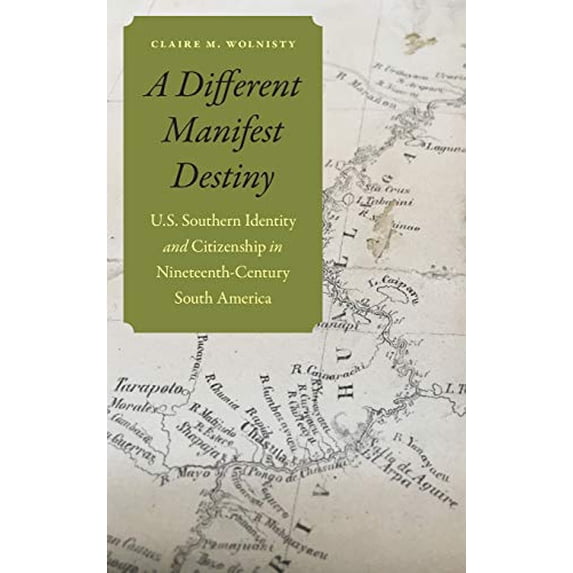 Pre-Owned A Different Manifest Destiny: U.S. Southern Identity and Citizenship in Nineteenth-Century South America