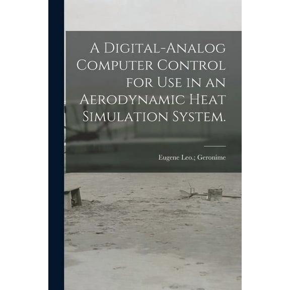 A Digital-analog Computer Control for Use in an Aerodynamic Heat Simulation System., (Paperback)