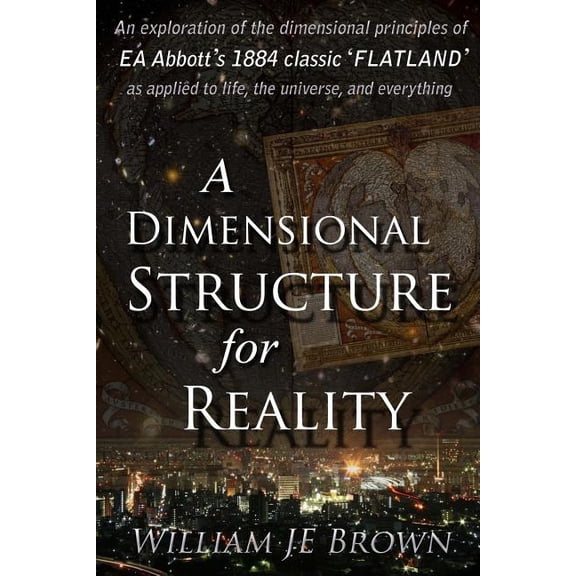 A Dimensional Structure for Reality: An exploration of the dimensional principles of EA Abbott's 1884 classic 'FLATLAND', (Paperback)
