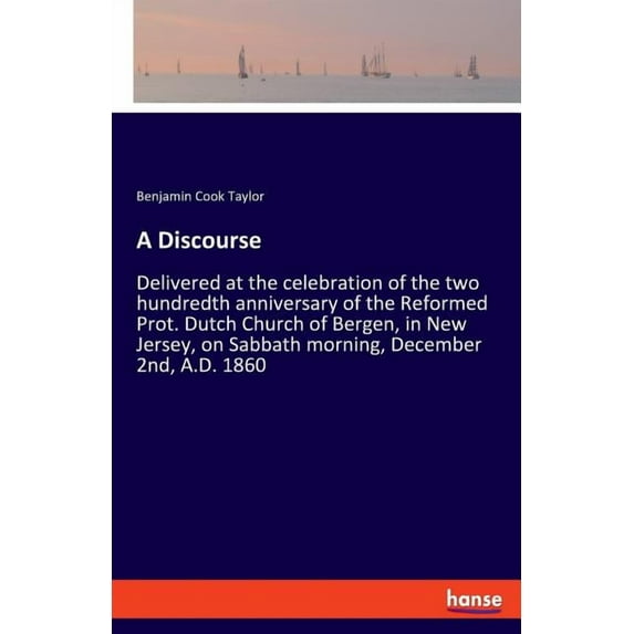 A Discourse: Delivered at the celebration of the two hundredth anniversary of the Reformed Prot. Dutch Church of Bergen,, (Paperback)