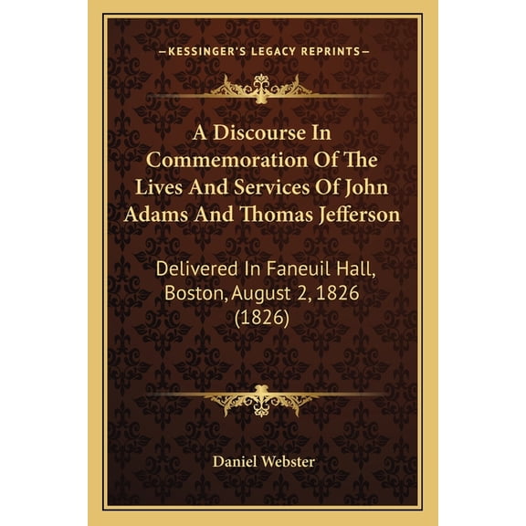 A Discourse In Commemoration Of The Lives And Services Of John Adams And Thomas Jefferson : Delivered In Faneuil Hall, Boston, August 2, 1826 (1826) (Paperback)