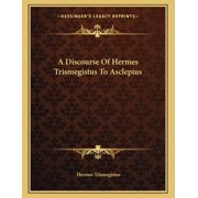 A Discourse Of Hermes Trismegistus To Asclepius, Paperback