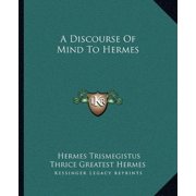 A Discourse Of Mind To Hermes Paperback 1162839678 9781162839677 Hermes Trismegistus, Thrice Greatest Hermes