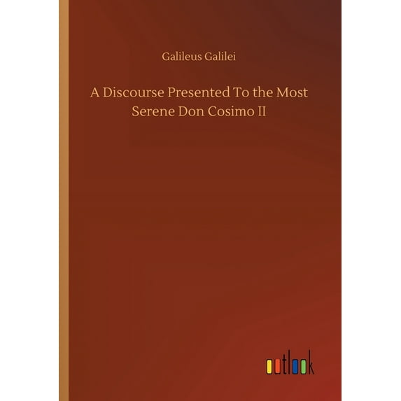 A Discourse Presented To the Most Serene Don Cosimo II (Paperback)
