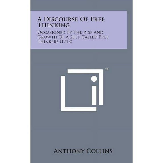 A Discourse of Free Thinking : Occasioned by the Rise and Growth of a Sect Called Free Thinkers (1713) (Hardcover)