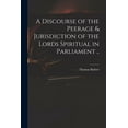 thumbnail image 1 of A Discourse of the Peerage & Jurisdiction of the Lords Spiritual in Parliament .. (Paperback), 1 of 1