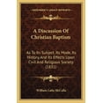 thumbnail image 1 of A Discussion Of Christian Baptism : As To Its Subject, Its Mode, Its History, And Its Effects Upon Civil And Religious Society (1831) (Paperback), 1 of 1