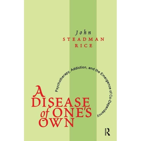 A Disease of One's Own: Psychotherapy, Addiction and the Emergence of Co-dependency, (Hardcover)