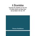 thumbnail image 1 of A Dissertation; Concerning The Competition For The Crown Of Scotland, Betwixt Lord Robert Bruce And Lord Baliol In The Y, (Paperback), 1 of 1