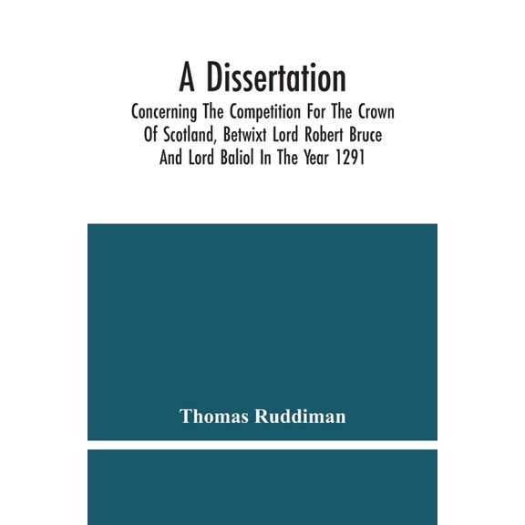 A Dissertation; Concerning The Competition For The Crown Of Scotland, Betwixt Lord Robert Bruce And Lord Baliol In The Y, (Paperback)