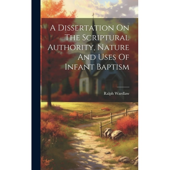 A Dissertation On The Scriptural Authority, Nature And Uses Of Infant Baptism (Hardcover)