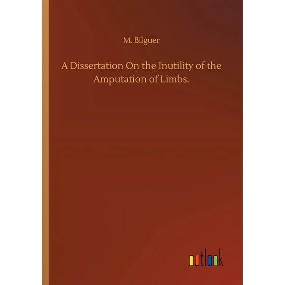 A Dissertation On the Inutility of the Amputation of Limbs. (Paperback)