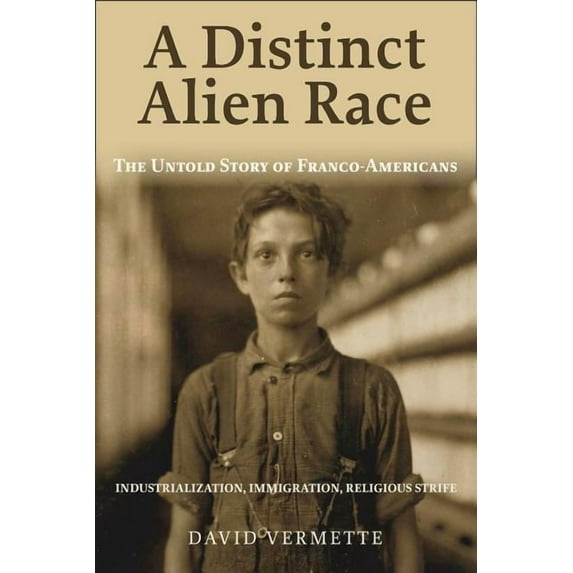 A Distinct Alien Race: The Untold Story of Franco-Americans: Industrialization, Immigration, Religious Strife, (Paperback)