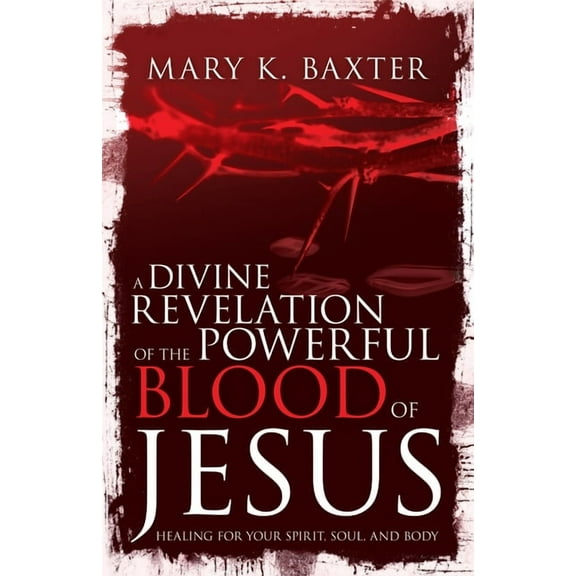 A Divine Revelation of the Powerful Blood of Jesus: Healing for Your Spirit, Soul, and Body, (Paperback)