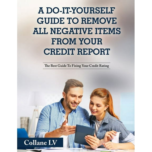 A Do-It-Yourself Guide To Remove All Negative Items From Your Credit Report: The Best Guide To Fixing Your Credit Rating, (Paperback)
