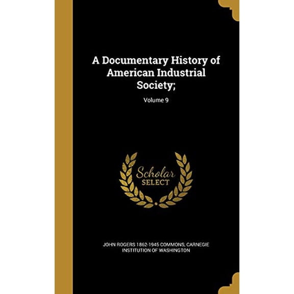 A Documentary History of American Industrial Society;; Volume 9 Hardcover 1361933747 9781361933749 John Rogers 1862-1945 Commons, Ulrich Bonnell 1877-1934 Phillips