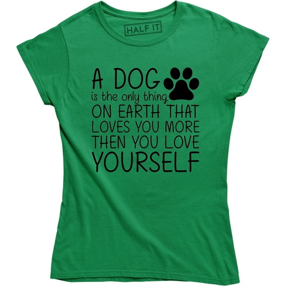 A Dog Is Only Thing On Earth That Loves U More Then U Love Yourself Women's T-Shirt