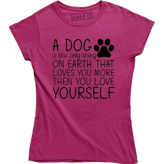 A Dog Is Only Thing On Earth That Loves U More Then U Love Yourself Women's T-Shirt