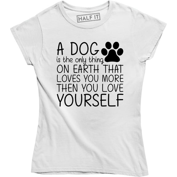 A Dog Is Only Thing On Earth That Loves U More Then U Love Yourself Women's T-Shirt