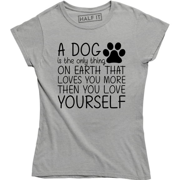 A Dog Is Only Thing On Earth That Loves U More Then U Love Yourself Women's T-Shirt
