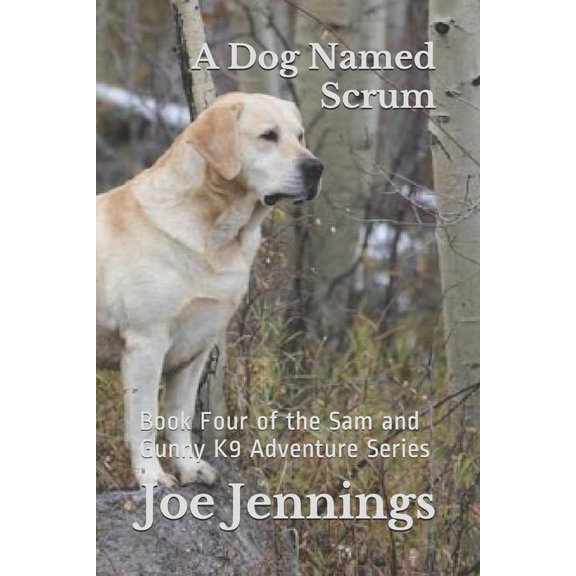 A Dog Named Scrum: Book Four of the Sam and Gunny K9 Adventure Series (Paperback) by Joe Jennings